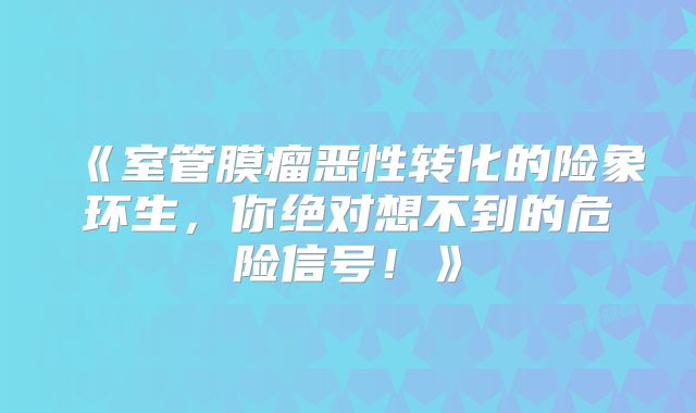 《室管膜瘤恶性转化的险象环生，你绝对想不到的危险信号！》