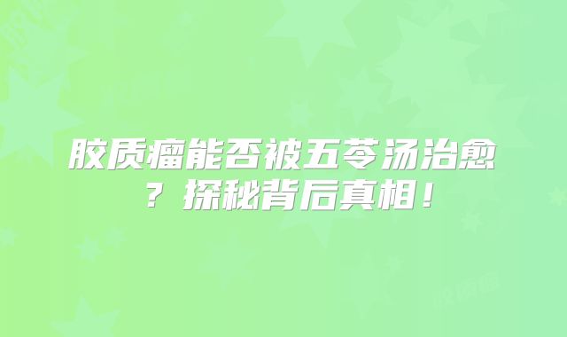 胶质瘤能否被五苓汤治愈？探秘背后真相！