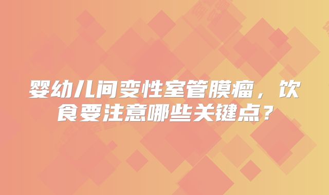 婴幼儿间变性室管膜瘤，饮食要注意哪些关键点？