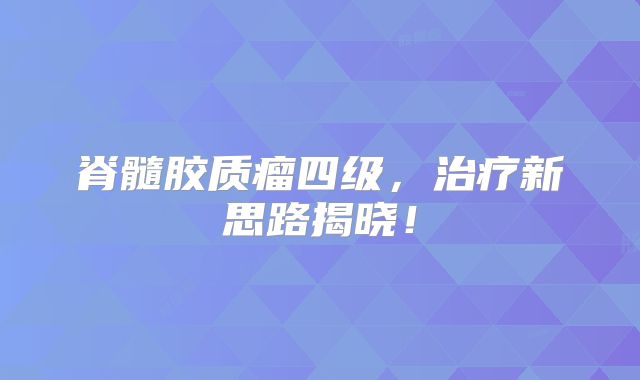 脊髓胶质瘤四级，治疗新思路揭晓！