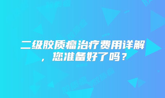 二级胶质瘤治疗费用详解，您准备好了吗？