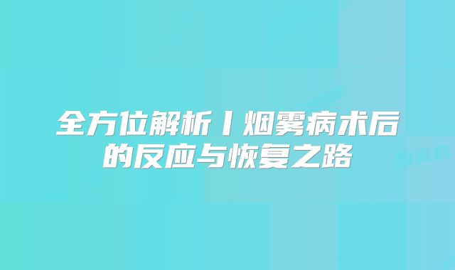 全方位解析丨烟雾病术后的反应与恢复之路