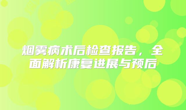 烟雾病术后检查报告，全面解析康复进展与预后