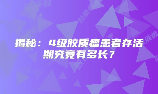 揭秘：4级胶质瘤患者存活期究竟有多长？