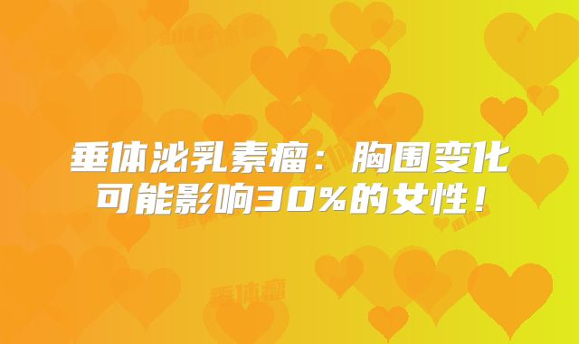 垂体泌乳素瘤：胸围变化可能影响30%的女性！
