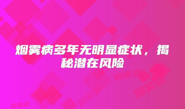 烟雾病多年无明显症状，揭秘潜在风险