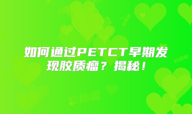 如何通过PETCT早期发现胶质瘤？揭秘！