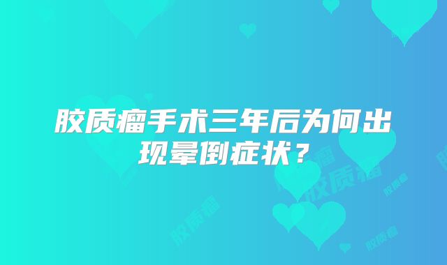 胶质瘤手术三年后为何出现晕倒症状？