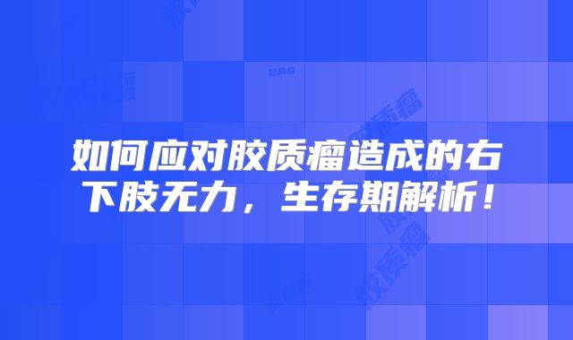 如何应对胶质瘤造成的右下肢无力，生存期解析！
