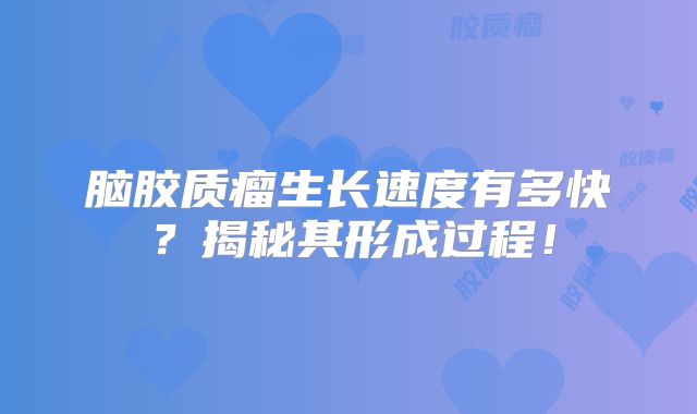 脑胶质瘤生长速度有多快？揭秘其形成过程！