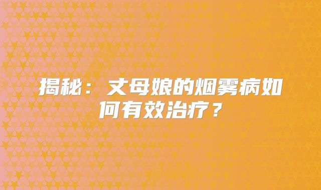 揭秘：丈母娘的烟雾病如何有效治疗？