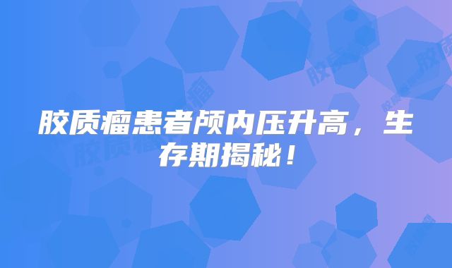 胶质瘤患者颅内压升高，生存期揭秘！