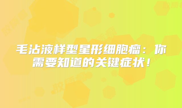 毛沾液样型星形细胞瘤：你需要知道的关键症状！
