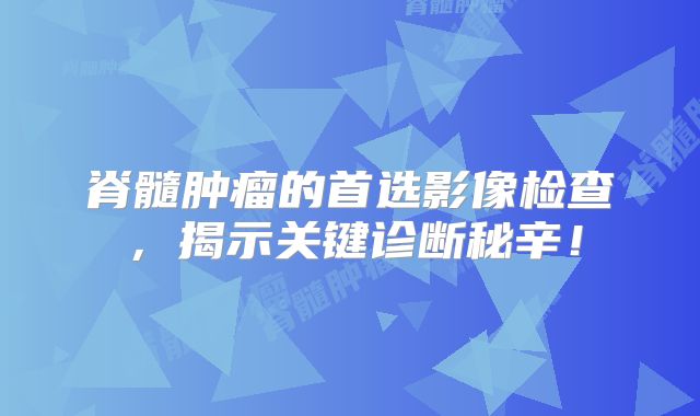 脊髓肿瘤的首选影像检查，揭示关键诊断秘辛！