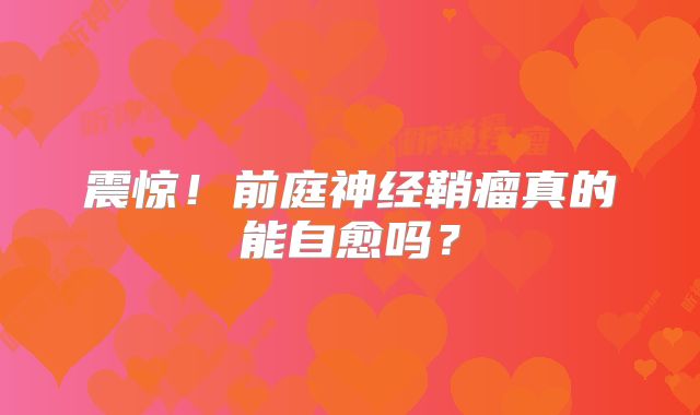 震惊！前庭神经鞘瘤真的能自愈吗？