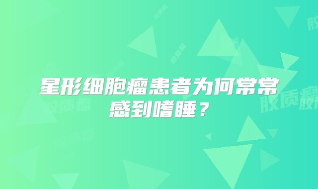 星形细胞瘤患者为何常常感到嗜睡？