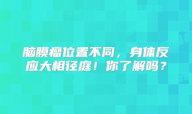 脑膜瘤位置不同，身体反应大相径庭！你了解吗？