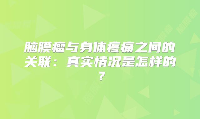 脑膜瘤与身体疼痛之间的关联：真实情况是怎样的？