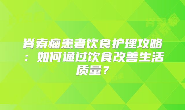 脊索瘤患者饮食护理攻略：如何通过饮食改善生活质量？
