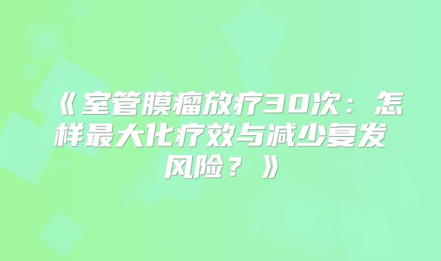 《室管膜瘤放疗30次：怎样最大化疗效与减少复发风险？》