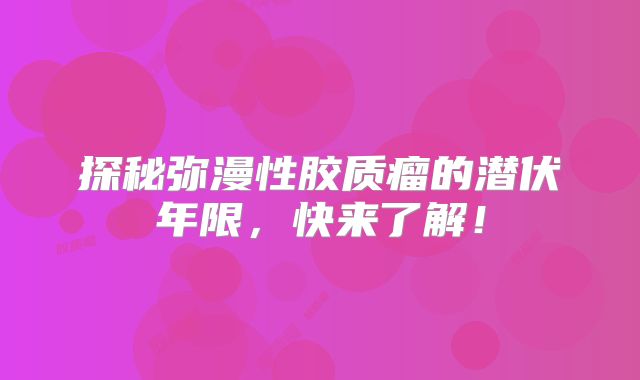 探秘弥漫性胶质瘤的潜伏年限，快来了解！