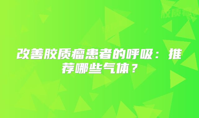 改善胶质瘤患者的呼吸：推荐哪些气体？