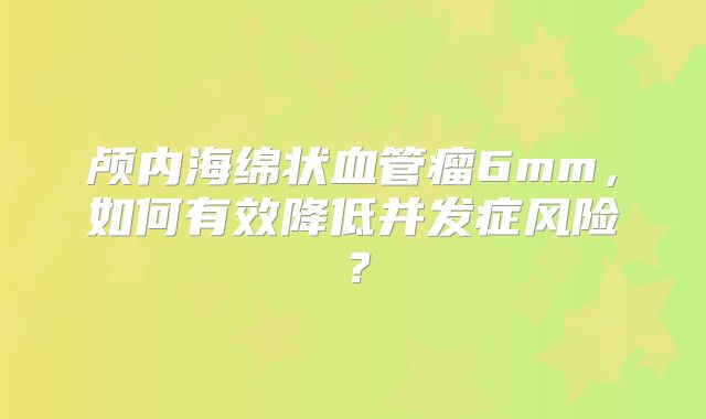 颅内海绵状血管瘤6mm，如何有效降低并发症风险？