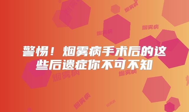 警惕！烟雾病手术后的这些后遗症你不可不知