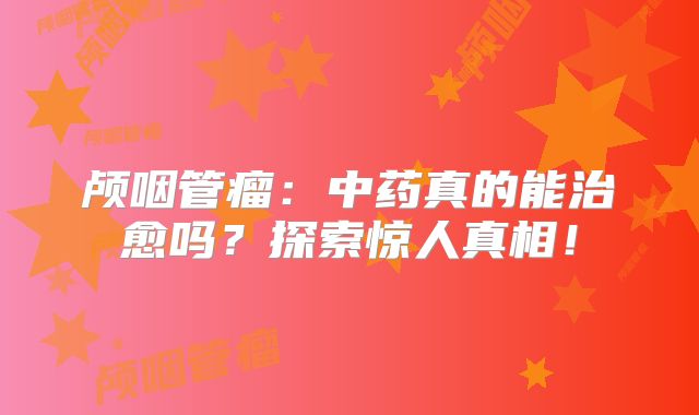 颅咽管瘤：中药真的能治愈吗？探索惊人真相！