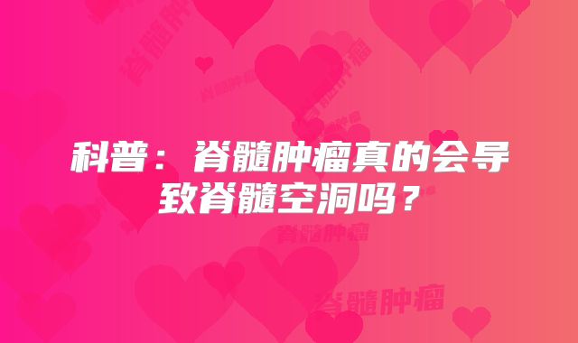 科普：脊髓肿瘤真的会导致脊髓空洞吗？