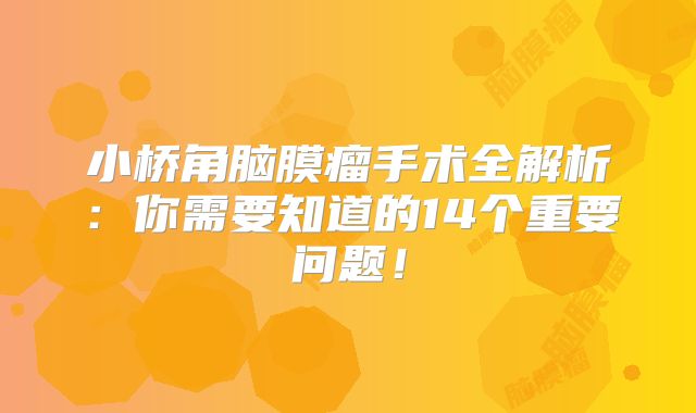小桥角脑膜瘤手术全解析：你需要知道的14个重要问题！