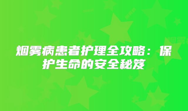 烟雾病患者护理全攻略：保护生命的安全秘笈