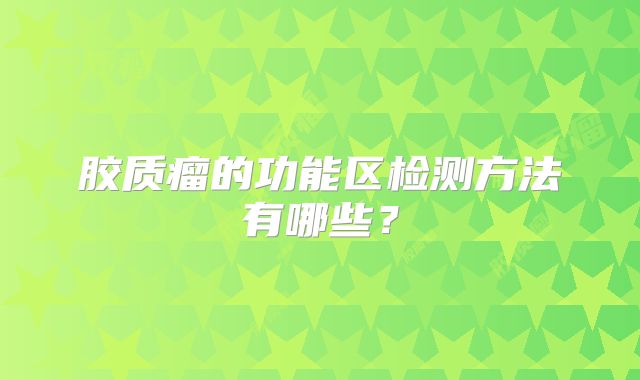 胶质瘤的功能区检测方法有哪些？