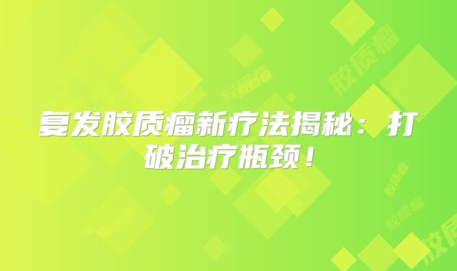 复发胶质瘤新疗法揭秘：打破治疗瓶颈！