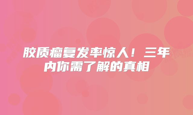 胶质瘤复发率惊人！三年内你需了解的真相