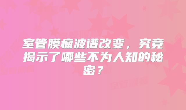 室管膜瘤波谱改变，究竟揭示了哪些不为人知的秘密？