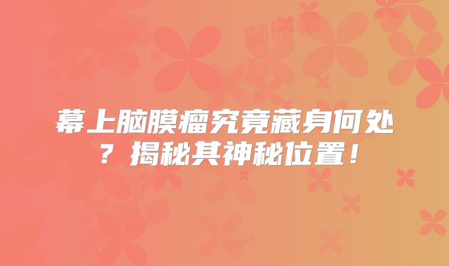 幕上脑膜瘤究竟藏身何处？揭秘其神秘位置！
