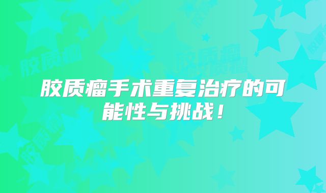 胶质瘤手术重复治疗的可能性与挑战！