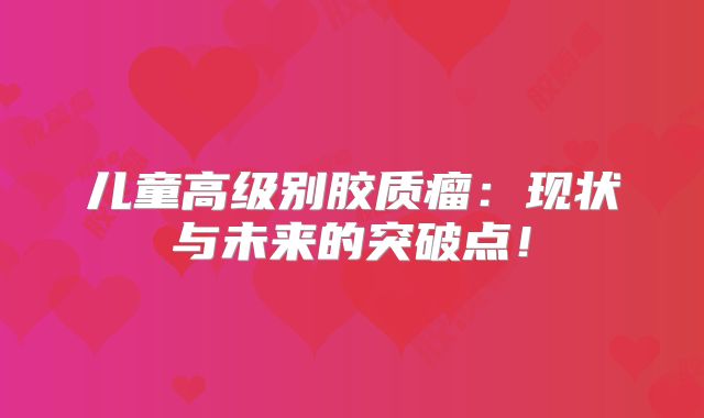 儿童高级别胶质瘤：现状与未来的突破点！