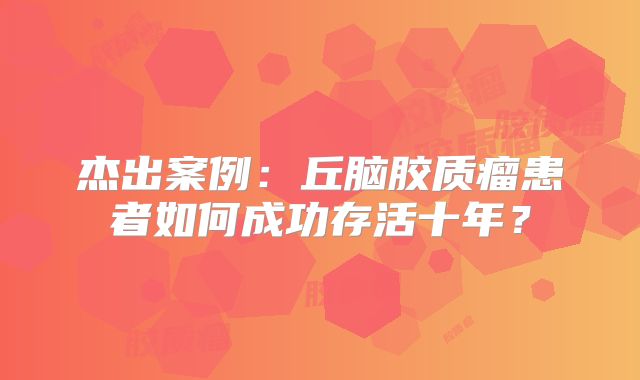 杰出案例：丘脑胶质瘤患者如何成功存活十年？