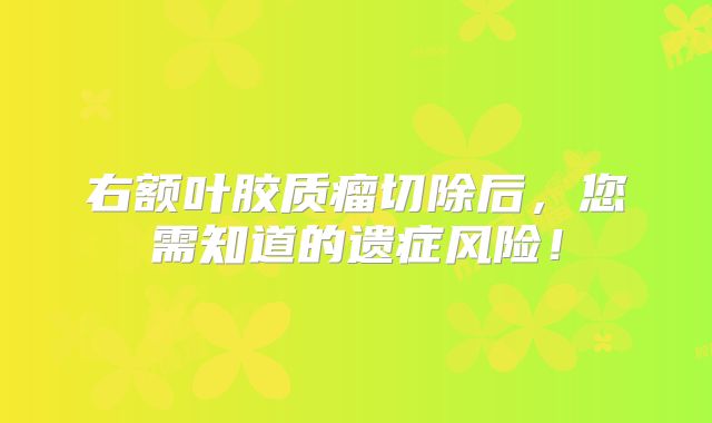 右额叶胶质瘤切除后，您需知道的遗症风险！