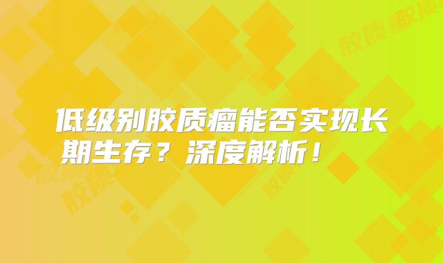 低级别胶质瘤能否实现长期生存？深度解析！  