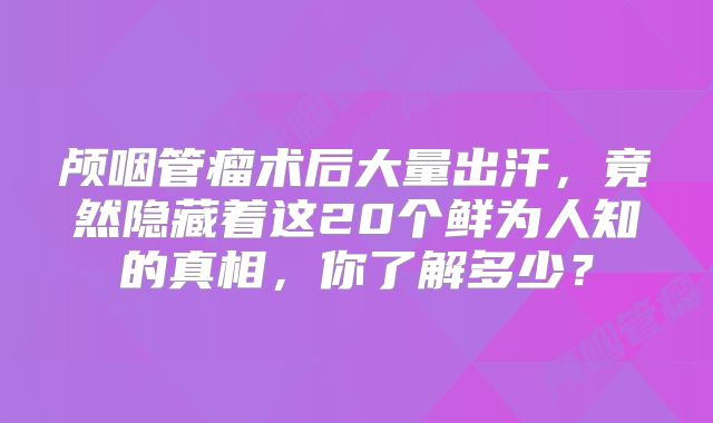 颅咽管瘤术后大量出汗，竟然隐藏着这20个鲜为人知的真相，你了解多少？