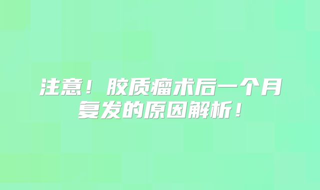 注意！胶质瘤术后一个月复发的原因解析！