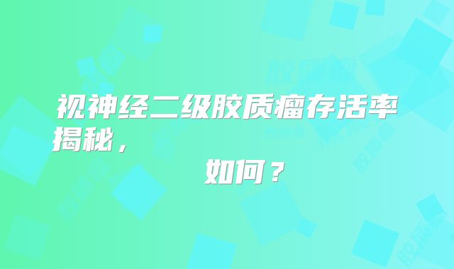 视神经二级胶质瘤存活率揭秘，лечениеперспектива如何？
