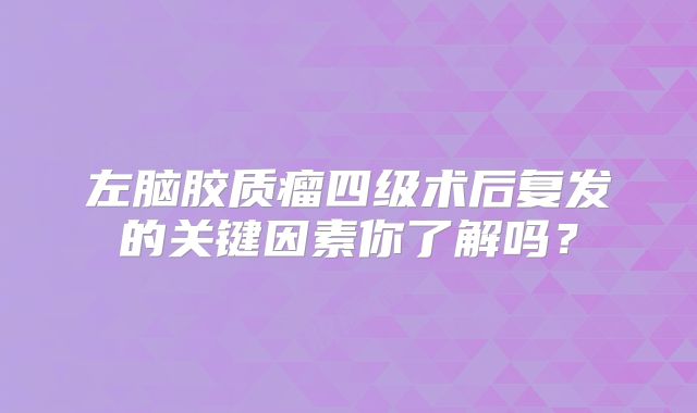 左脑胶质瘤四级术后复发的关键因素你了解吗？
