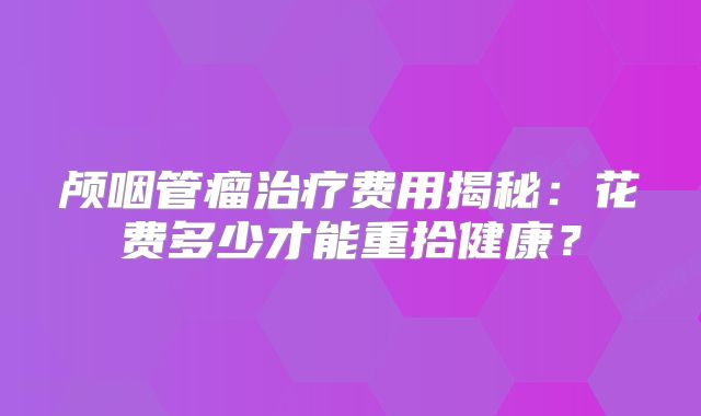 颅咽管瘤治疗费用揭秘：花费多少才能重拾健康？