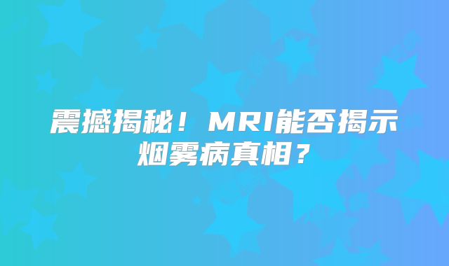震撼揭秘！MRI能否揭示烟雾病真相？