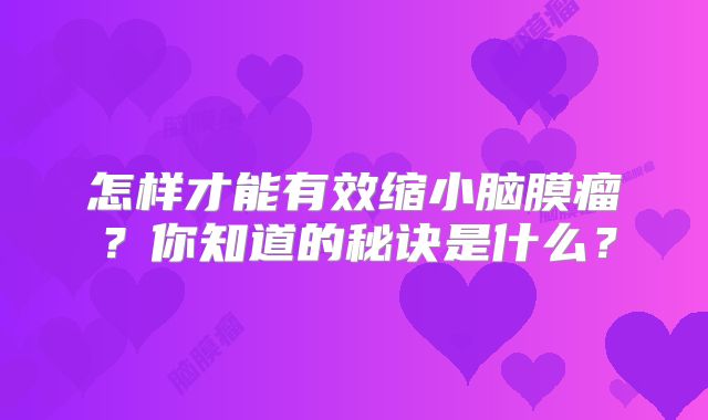 怎样才能有效缩小脑膜瘤？你知道的秘诀是什么？
