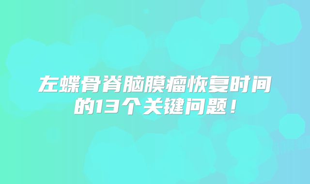 左蝶骨脊脑膜瘤恢复时间的13个关键问题！